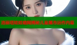 洛丽塔娃娃暗网揭秘儿童黑市运作内幕