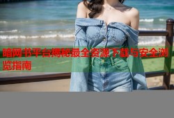 暗网书平台揭秘最全资源下载与安全浏览指南