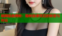 暗网禁曲揭秘：隐秘旋律背后的秘密与传说
