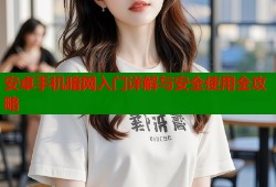 安卓手机暗网入门详解与安全使用全攻略