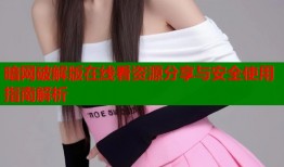 暗网破解版在线看资源分享与安全使用指南解析