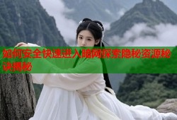 如何安全快速进入暗网探索隐秘资源秘诀揭秘