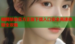 暗网禁地官方正版下载入口安全高速体验全攻略
