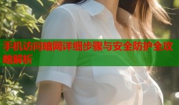 手机访问暗网详细步骤与安全防护全攻略解析