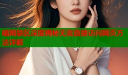 暗网禁区深度揭秘无需直接访问网页方法详解