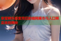 章莹颖失踪案背后的暗网黑市与人口贩卖真相揭秘