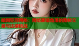 暗网犯罪揭秘：网络黑暗角落的隐秘交易与法律挑战