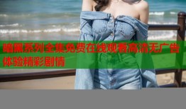 暗黑系列全集免费在线观看高清无广告体验精彩剧情