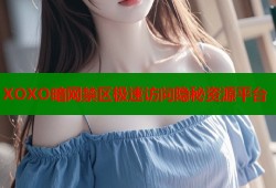 XOXO暗网禁区极速访问隐秘资源平台