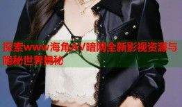 探索www海角AV暗网全新影视资源与隐秘世界揭秘