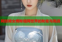 网禁拗女揭秘暗网世界的秘密与挑战