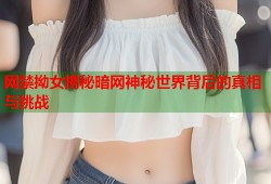 网禁拗女揭秘暗网神秘世界背后的真相与挑战