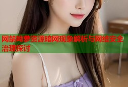 网禁呦萝资源暗网现象解析与网络安全治理探讨