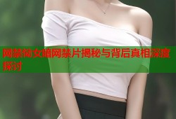 网禁恸女暗网禁片揭秘与背后真相深度探讨