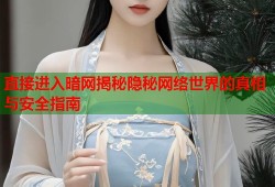 直接进入暗网揭秘隐秘网络世界的真相与安全指南