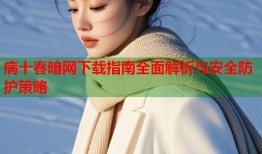 病十春暗网下载指南全面解析与安全防护策略