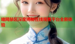 暗网禁区深度揭秘在线观看平台全新体验