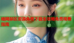 暗网禁区资源免费下载全攻略免费观看指南