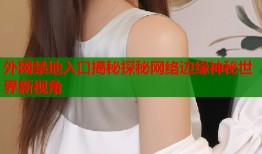 外网禁地入口揭秘探秘网络边缘神秘世界新视角