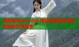 暗网禁地djcbdbjc揭秘黑暗网络背后的神秘世界探索