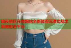 暗夜禁区在线网站全新体验沉浸式战术策略射击平台