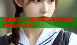 暗网禁地com揭秘深度探索网络黑暗世界真相与秘密