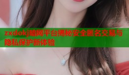 zxdokj暗网平台揭秘安全匿名交易与隐私保护新体验