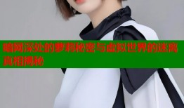 暗网深处的萝莉秘密与虚拟世界的迷离真相揭秘
