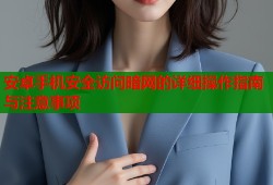 安卓手机安全访问暗网的详细操作指南与注意事项