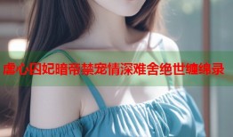 虐心囚妃暗帝禁宠情深难舍绝世缠绵录
