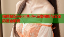 暗网禁区wjcdjfbdiv深度揭秘与安全防范全解析