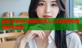 轻松安全访问暗网快速入门指南揭秘隐秘网络世界
