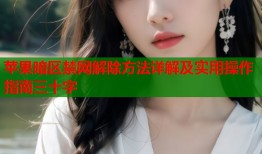 苹果暗区禁网解除方法详解及实用操作指南三十字