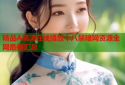 精品A高清在线播放十八禁暗网资源全网最新汇总