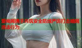 爱呦网携手共筑安全防线严厉打击暗网违法行为