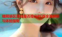 暗网禁区游戏是否推出PC版全面解析与体验指南