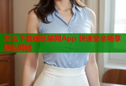 怎么下载暗区禁网App 快速安全畅享隐私网络