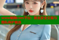 www暗网com平台：匿名安全交易与隐私保护首选