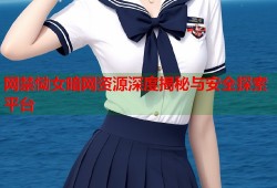 网禁恸女暗网资源深度揭秘与安全探索平台