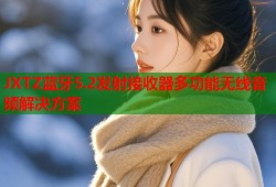 JXTZ蓝牙5.2发射接收器多功能无线音频解决方案