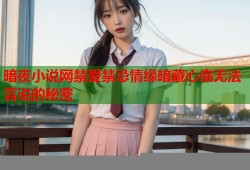 暗夜小说网禁爱禁忌情缘暗藏心底无法言说的秘密