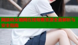 网禁哟女暗网在线观看资源全面解析与安全指南