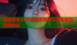 暗网禁区av在线深度揭秘与安全使用指南解析