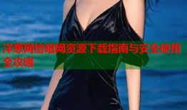 洋葱网络暗网资源下载指南与安全使用全攻略