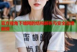 官方视角下暗网的结构解析与安全治理新探