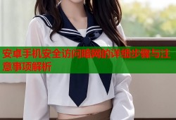 安卓手机安全访问暗网的详细步骤与注意事项解析