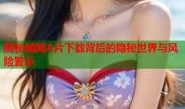 揭秘暗网A片下载背后的隐秘世界与风险警示