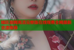 暗区禁网高清完整版在线观看全网最新资源推荐
