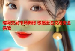 暗网交易市场揭秘 极速匿名交易安全保障