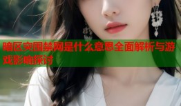 暗区突围禁网是什么意思全面解析与游戏影响探讨
